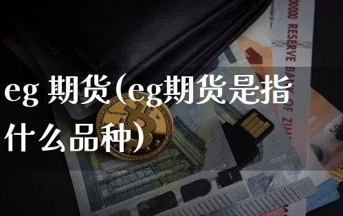 eg 期货(eg期货是指什么品种)_https://www.erdeww.com_期货行情_第1张