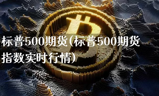 标普500期货(标普500期货指数实时行情)_https://www.erdeww.com_期货资讯_第1张