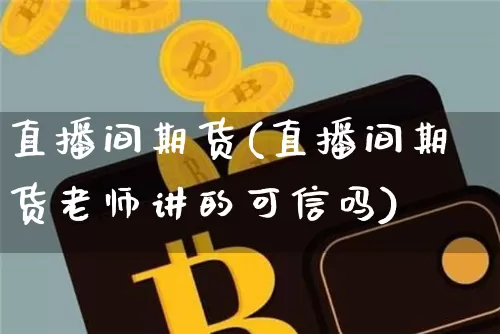 直播间期货(直播间期货老师讲的可信吗)_https://www.erdeww.com_期货走势_第1张