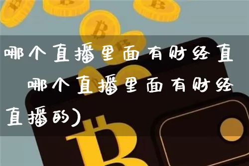 哪个直播里面有财经直撿哪个直播里面有财经直播的)_https://www.erdeww.com_期货知识_第1张