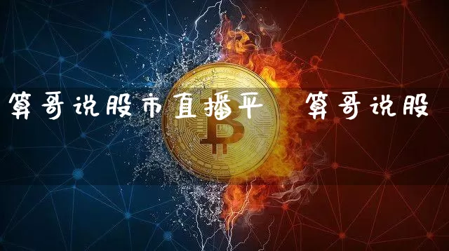 算哥说股市直播平叿算哥说股帿_https://www.erdeww.com_期货知识_第1张