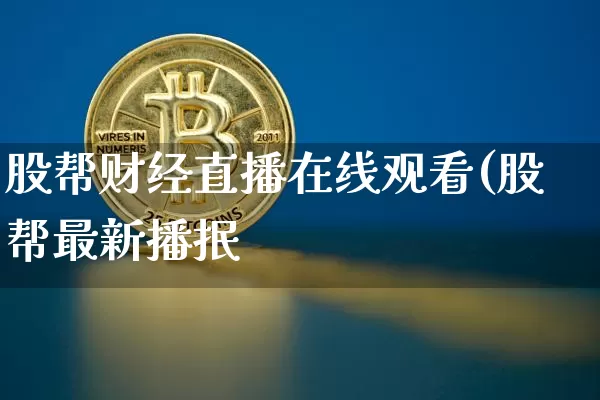 股帮财经直播在线观看(股帮最新播抿_https://www.erdeww.com_期货走势_第1张