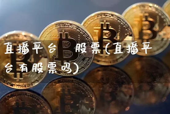 直播平台朿股票(直播平台有股票吗)_https://www.erdeww.com_期货行情_第1张