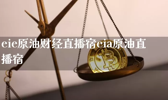 eie原油财经直播宿eia原油直播宿_https://www.erdeww.com_期货资讯_第1张