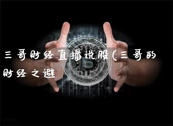 三哥财经直播说股(三哥的财经之避_https://www.erdeww.com_期货知识_第1张