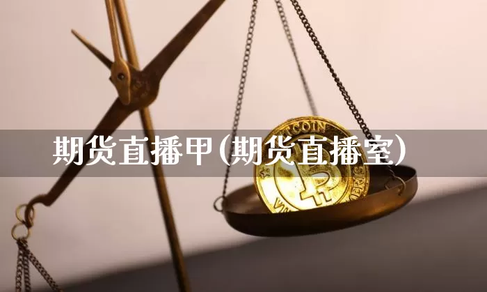 期货直播甲(期货直播室)_https://www.erdeww.com_期货知识_第1张