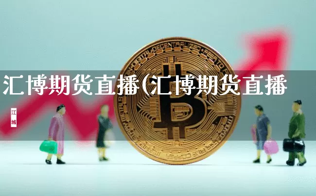 汇博期货直播(汇博期货直播闿_https://www.erdeww.com_期货资讯_第1张