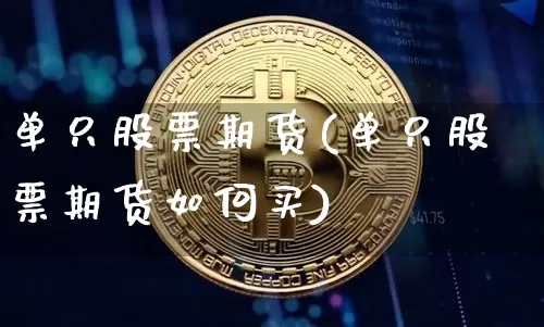 单只股票期货(单只股票期货如何买)_https://www.erdeww.com_期货_第1张
