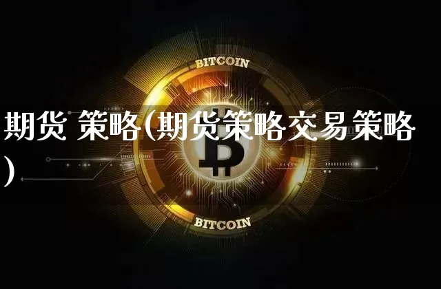 期货 策略(期货策略交易策略)_https://www.erdeww.com_期货资讯_第1张