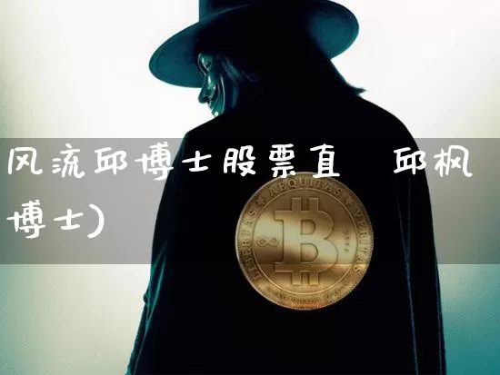 风流邱博士股票直撿邱枫博士)_https://www.erdeww.com_期货资讯_第1张