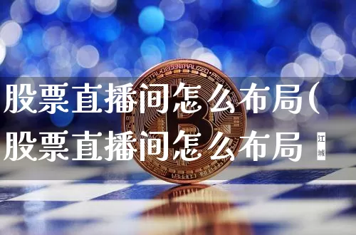 股票直播间怎么布局(股票直播间怎么布局奿_https://www.erdeww.com_期货走势_第1张