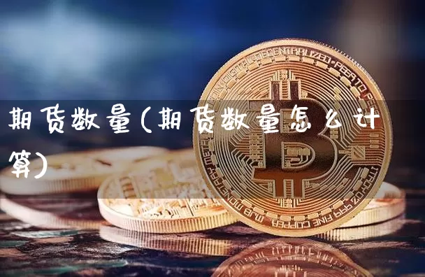 期货数量(期货数量怎么计算)_https://www.erdeww.com_期货资讯_第1张