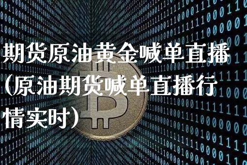 期货原油黄金喊单直播(原油期货喊单直播行情实时)_https://www.erdeww.com_期货知识_第1张