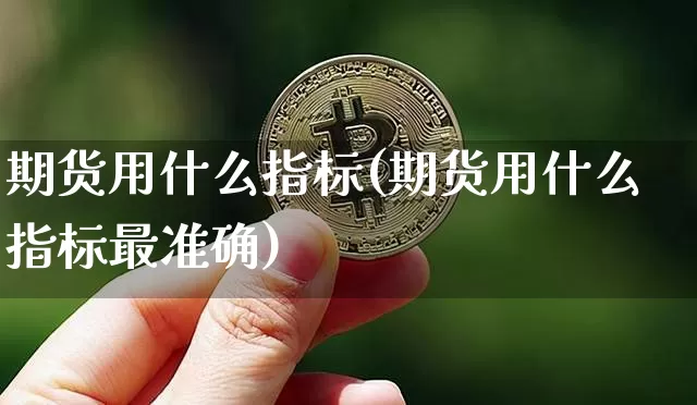 期货用什么指标(期货用什么指标最准确)_https://www.erdeww.com_期货_第1张