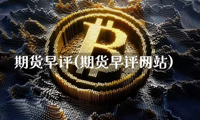 期货早评(期货早评网站)_https://www.erdeww.com_期货资讯_第1张