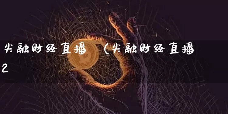 尖融财经直播闿(尖融财经直播闿朿2旿_https://www.erdeww.com_期货知识_第1张