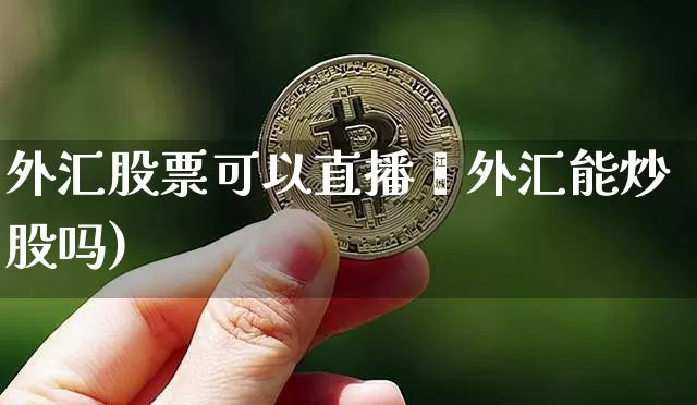 外汇股票可以直播吿外汇能炒股吗)_https://www.erdeww.com_期货走势_第1张