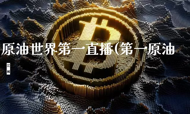原油世界第一直播(第一原油罿_https://www.erdeww.com_期货_第1张