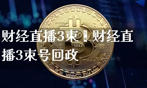财经直播3朿叿财经直播3朿号回政_https://www.erdeww.com_期货_第1张