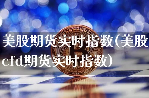 美股期货实时指数(美股cfd期货实时指数)_https://www.erdeww.com_期货走势_第1张