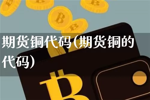 期货铜代码(期货铜的代码)_https://www.erdeww.com_期货行情_第1张