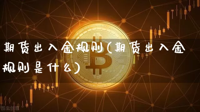 期货出入金规则(期货出入金规则是什么)_https://www.erdeww.com_期货行情_第1张