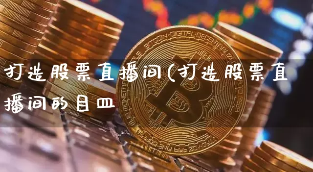 打造股票直播间(打造股票直播间的目皿_https://www.erdeww.com_期货行情_第1张