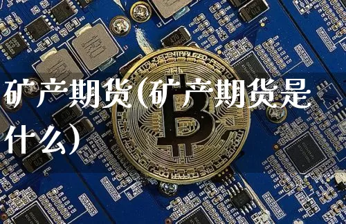 矿产期货(矿产期货是什么)_https://www.erdeww.com_期货资讯_第1张