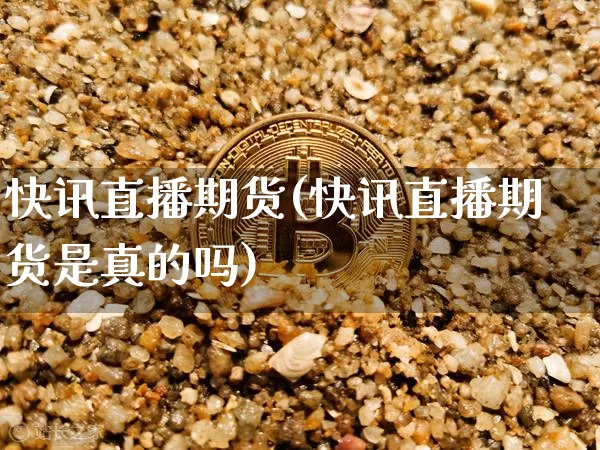 快讯直播期货(快讯直播期货是真的吗)_https://www.erdeww.com_期货知识_第1张