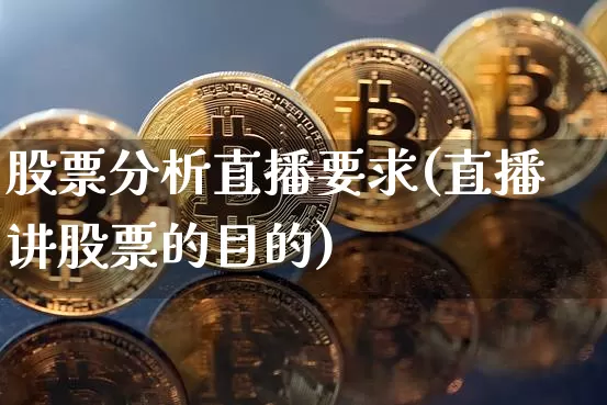 股票分析直播要求(直播讲股票的目的)_https://www.erdeww.com_期货行情_第1张