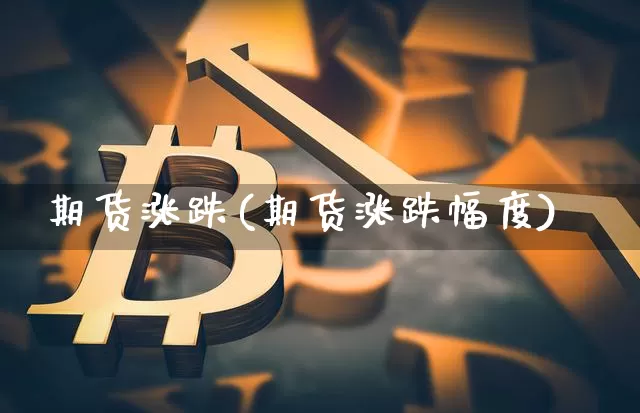 期货涨跌(期货涨跌幅度)_https://www.erdeww.com_期货资讯_第1张