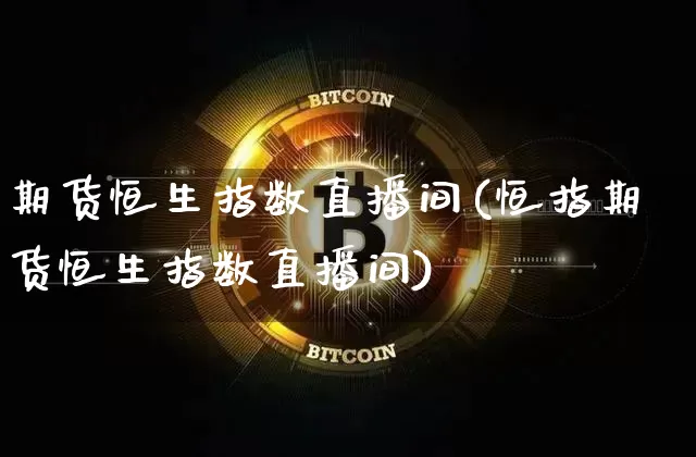 期货恒生指数直播间(恒指期货恒生指数直播间)_https://www.erdeww.com_期货资讯_第1张