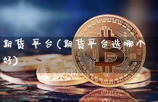 期货 平台(期货平台选哪个好)_https://www.erdeww.com_期货知识_第1张
