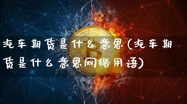汽车期货是什么意思(汽车期货是什么意思网络用语)_https://www.erdeww.com_期货_第1张