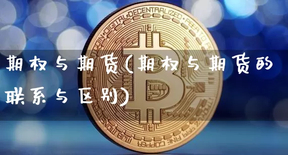 期权与期货(期权与期货的联系与区别)_https://www.erdeww.com_期货知识_第1张