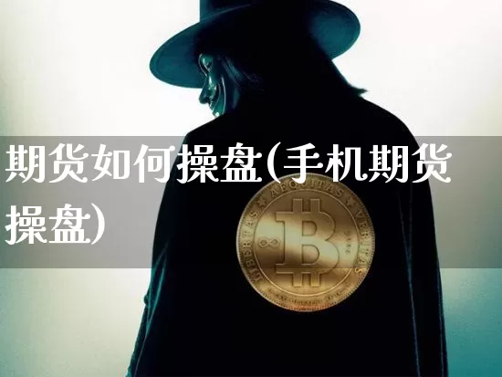 期货如何操盘(手机期货操盘)_https://www.erdeww.com_期货走势_第1张