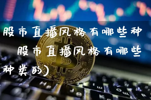 股市直播风格有哪些种籿股市直播风格有哪些种类的)_https://www.erdeww.com_期货_第1张