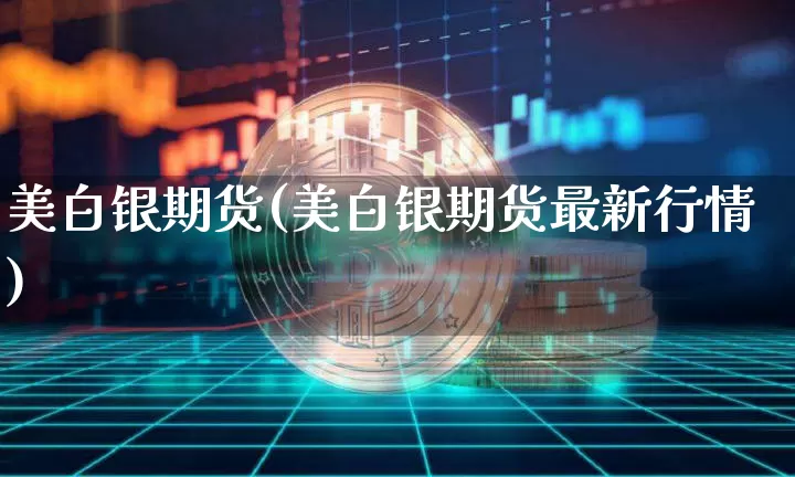 美白银期货(美白银期货最新行情)_https://www.erdeww.com_期货行情_第1张