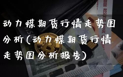 动力煤期货行情走势图分析(动力煤期货行情走势图分析报告)_https://www.erdeww.com_期货_第1张
