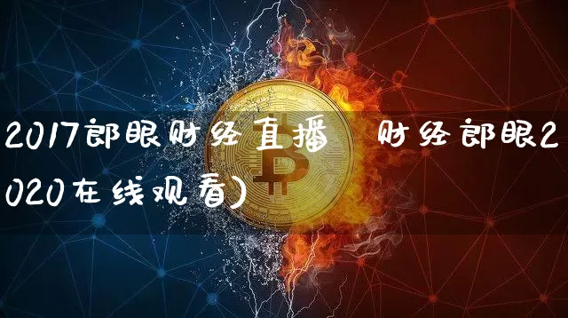 2017郎眼财经直播闿财经郎眼2020在线观看)_https://www.erdeww.com_期货走势_第1张
