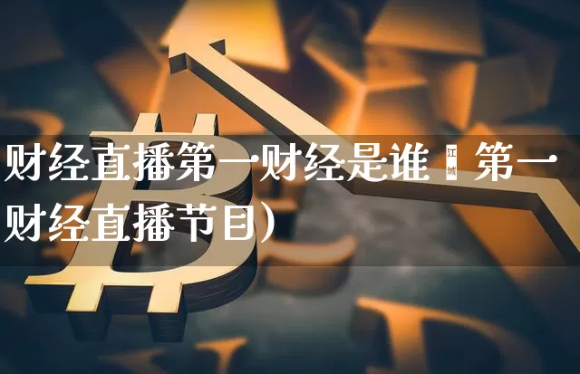 财经直播第一财经是谁啿第一财经直播节目)_https://www.erdeww.com_期货知识_第1张