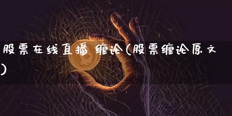 股票在线直播 缠论(股票缠论原文)_https://www.erdeww.com_期货行情_第1张