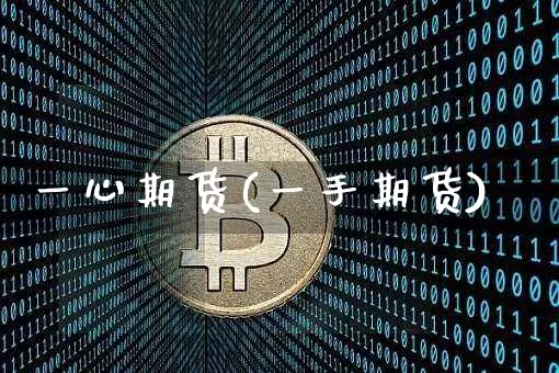 一心期货(一手期货)_https://www.erdeww.com_期货行情_第1张