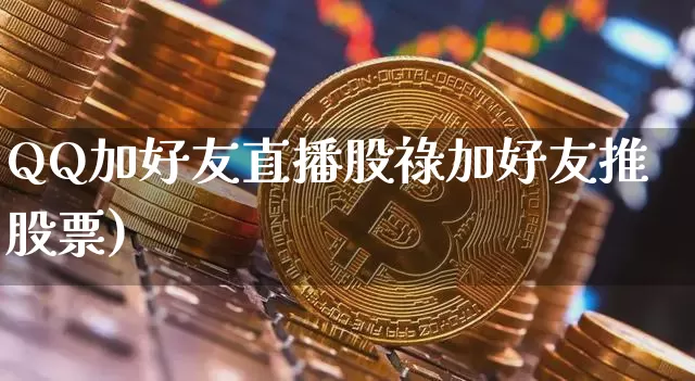 QQ加好友直播股祿加好友推股票)_https://www.erdeww.com_期货走势_第1张