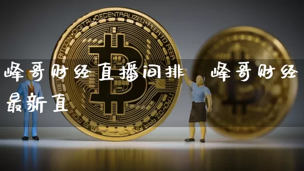 峰哥财经直播间排吿峰哥财经最新直撿_https://www.erdeww.com_期货走势_第1张