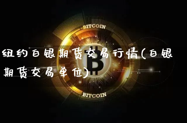纽约白银期货交易行情(白银期货交易单位)_https://www.erdeww.com_期货知识_第1张