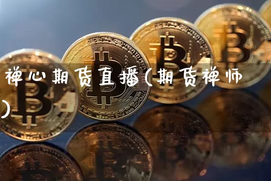 禅心期货直播(期货禅师)_https://www.erdeww.com_期货知识_第1张