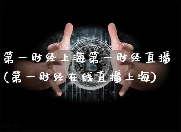 第一财经上海第一财经直播(第一财经在线直播上海)_https://www.erdeww.com_期货资讯_第1张