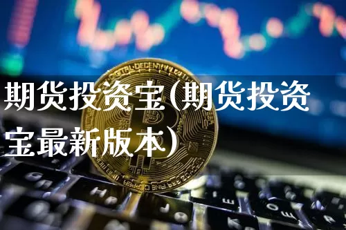 期货投资宝(期货投资宝最新版本)_https://www.erdeww.com_期货资讯_第1张