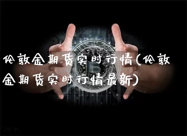 伦敦金期货实时行情(伦敦金期货实时行情最新)_https://www.erdeww.com_期货走势_第1张